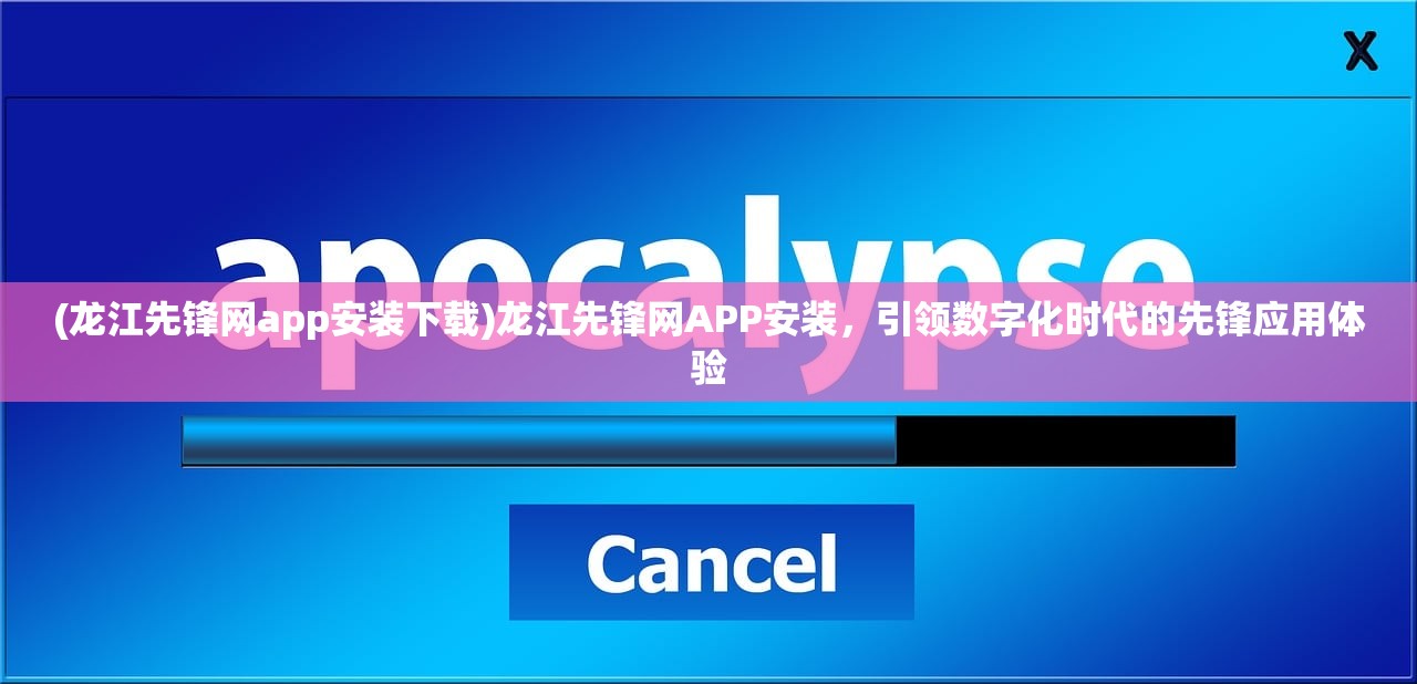 (龙江先锋网app安装下载)龙江先锋网APP安装，引领数字化时代的先锋应用体验