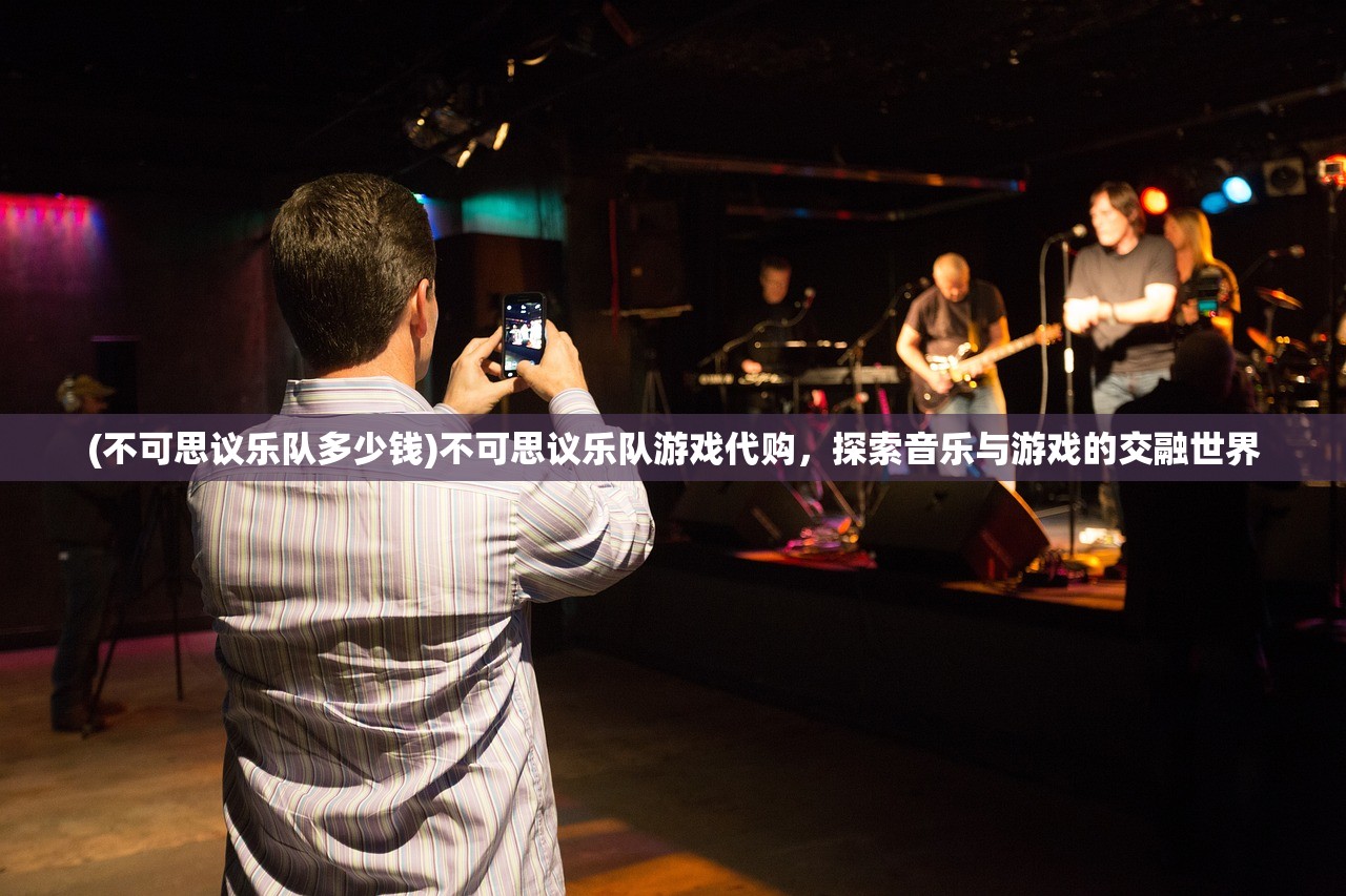 (不可思议乐队多少钱)不可思议乐队游戏代购，探索音乐与游戏的交融世界