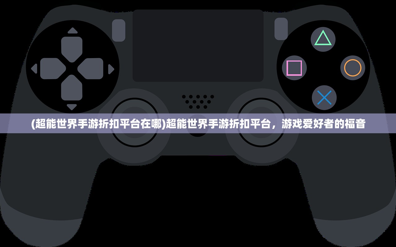 (超能世界手游折扣平台在哪)超能世界手游折扣平台，游戏爱好者的福音