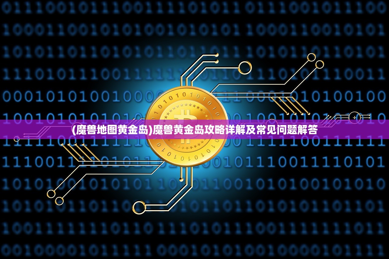 (魔兽地图黄金岛)魔兽黄金岛攻略详解及常见问题解答