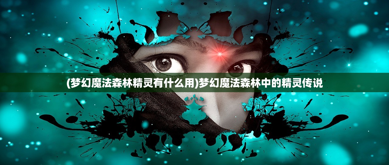 (梦幻魔法森林精灵有什么用)梦幻魔法森林中的精灵传说