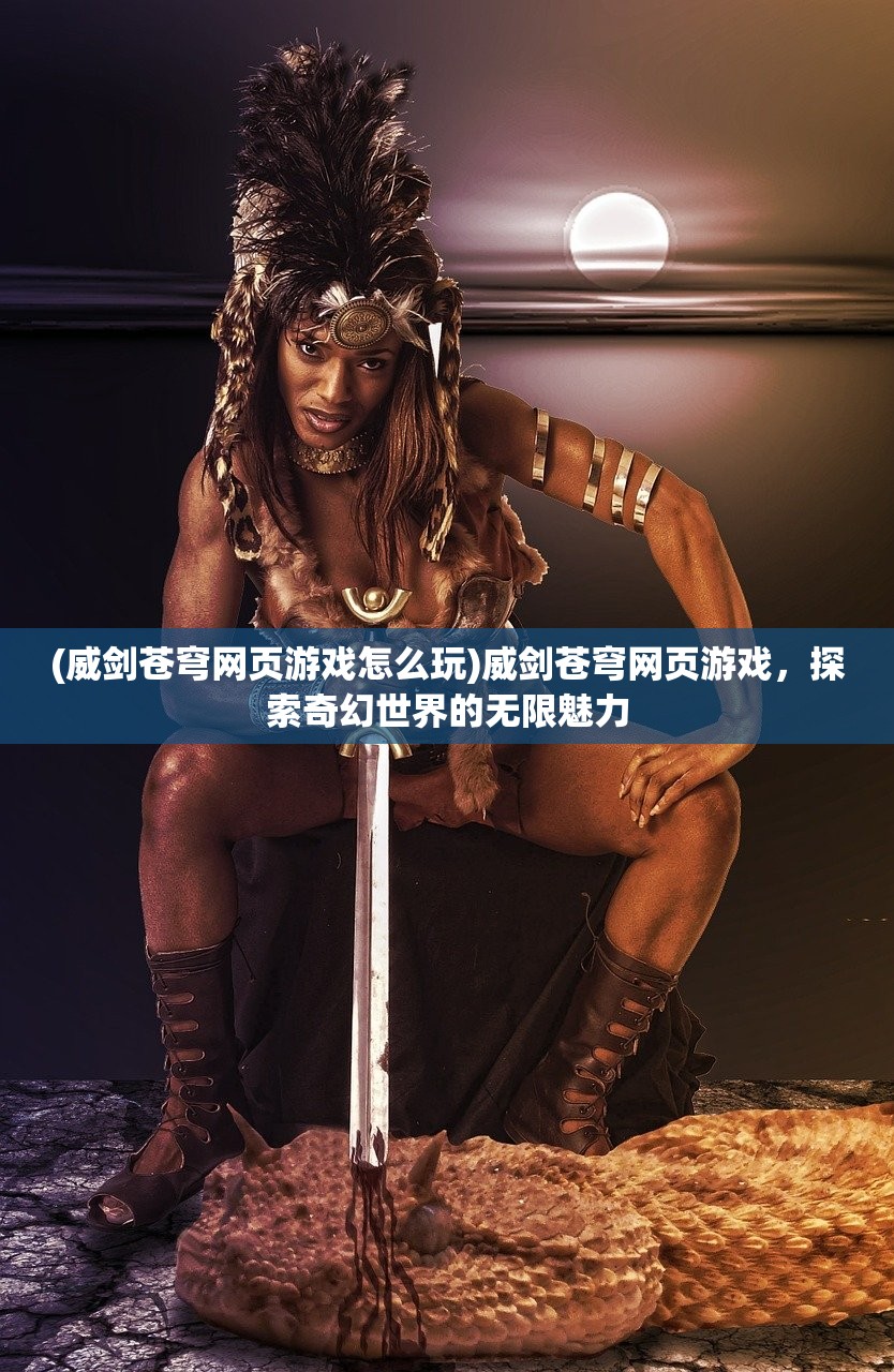 (威剑苍穹网页游戏怎么玩)威剑苍穹网页游戏，探索奇幻世界的无限魅力