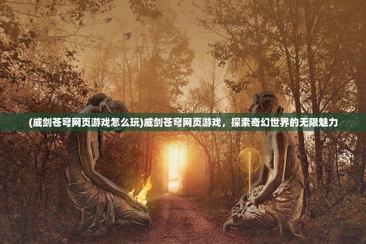 (威剑苍穹网页游戏怎么玩)威剑苍穹网页游戏，探索奇幻世界的无限魅力