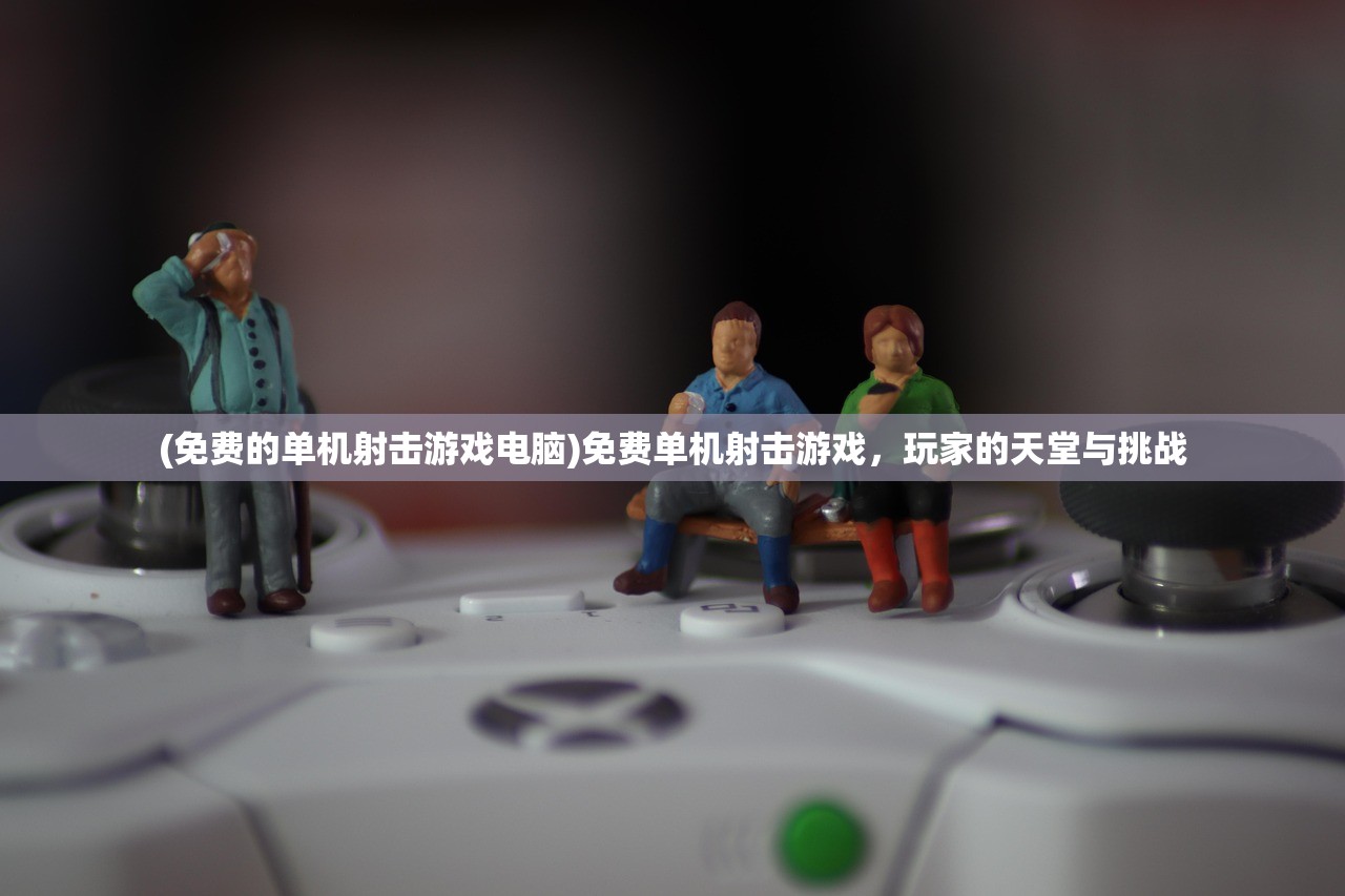 (免费的单机射击游戏电脑)免费单机射击游戏，玩家的天堂与挑战