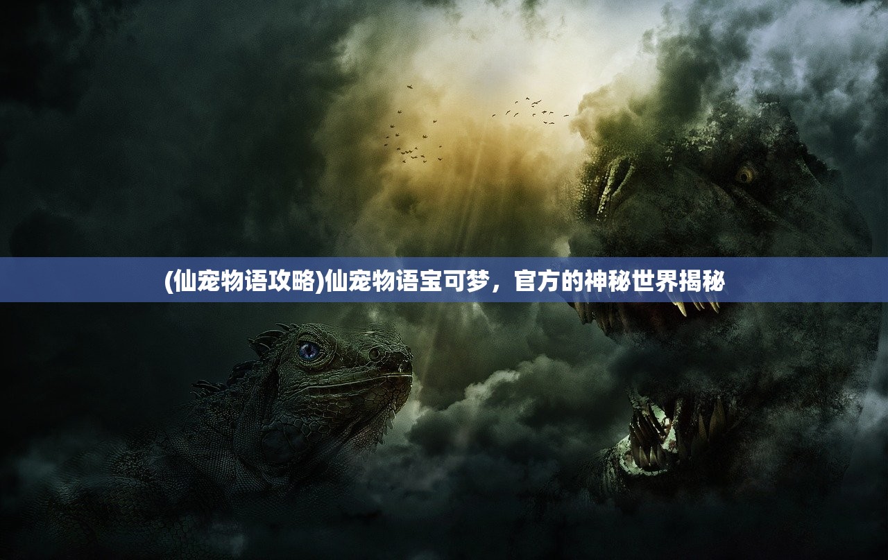 (仙宠物语攻略)仙宠物语宝可梦，官方的神秘世界揭秘