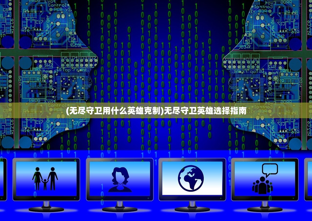 (无尽守卫用什么英雄克制)无尽守卫英雄选择指南