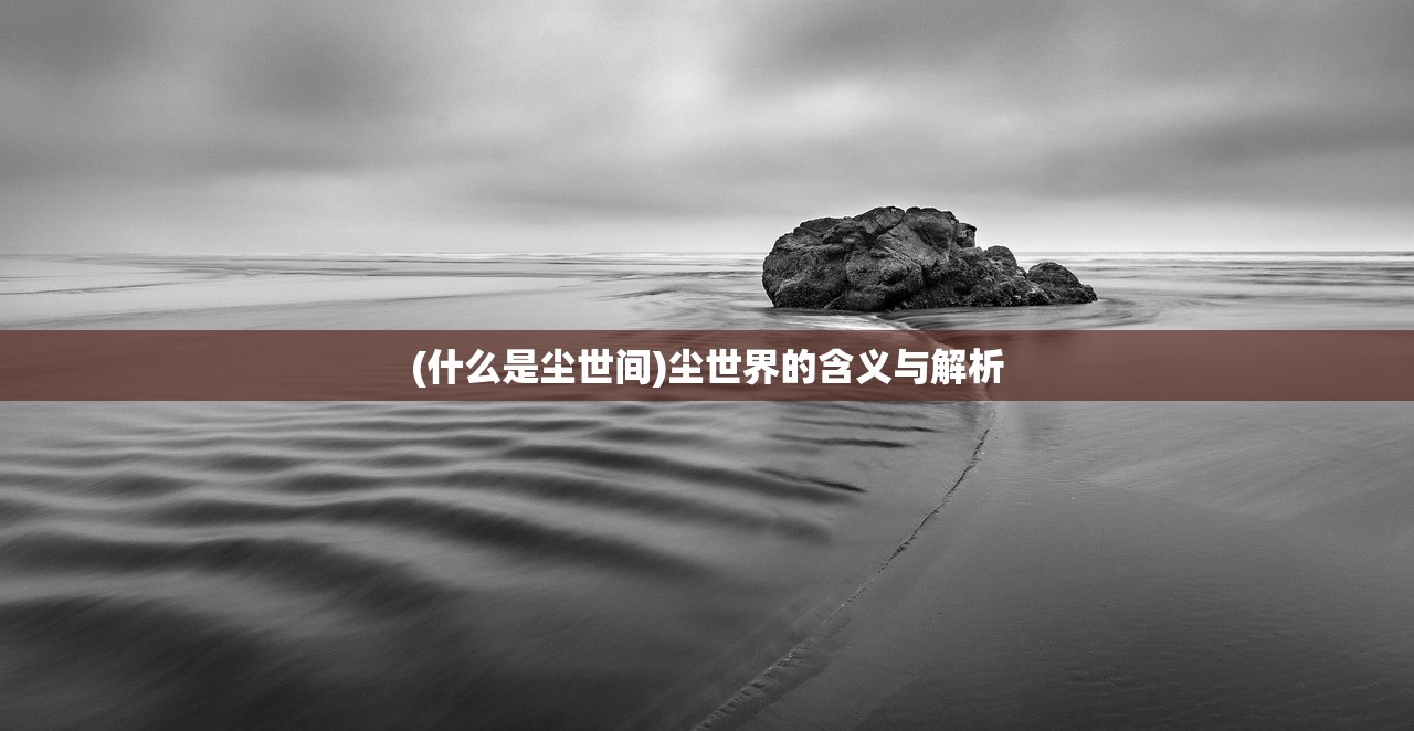 (什么是尘世间)尘世界的含义与解析