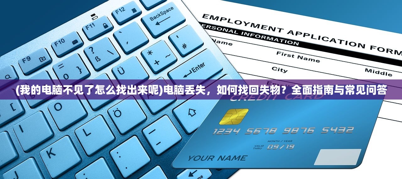 (我的电脑不见了怎么找出来呢)电脑丢失，如何找回失物？全面指南与常见问答