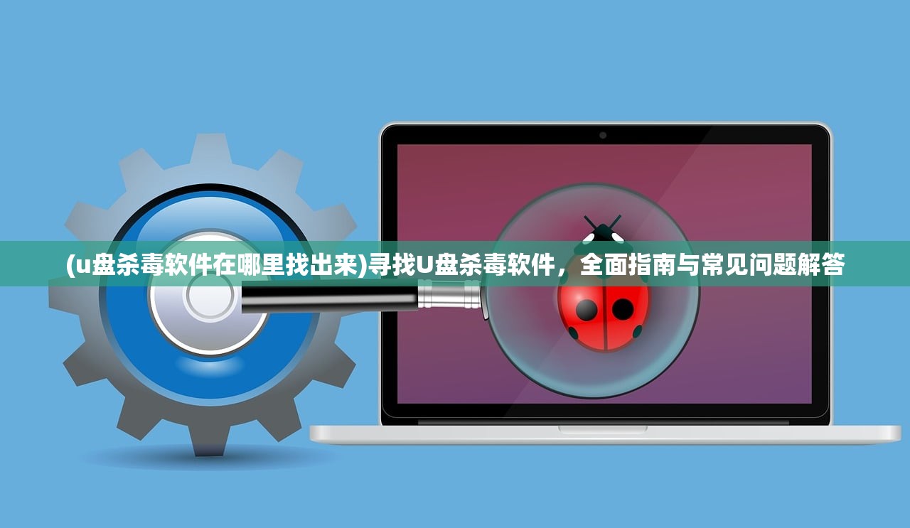(u盘杀毒软件在哪里找出来)寻找U盘杀毒软件，全面指南与常见问题解答