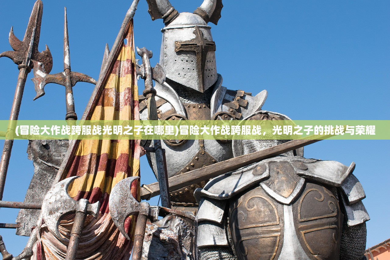 (冒险大作战跨服战光明之子在哪里)冒险大作战跨服战，光明之子的挑战与荣耀
