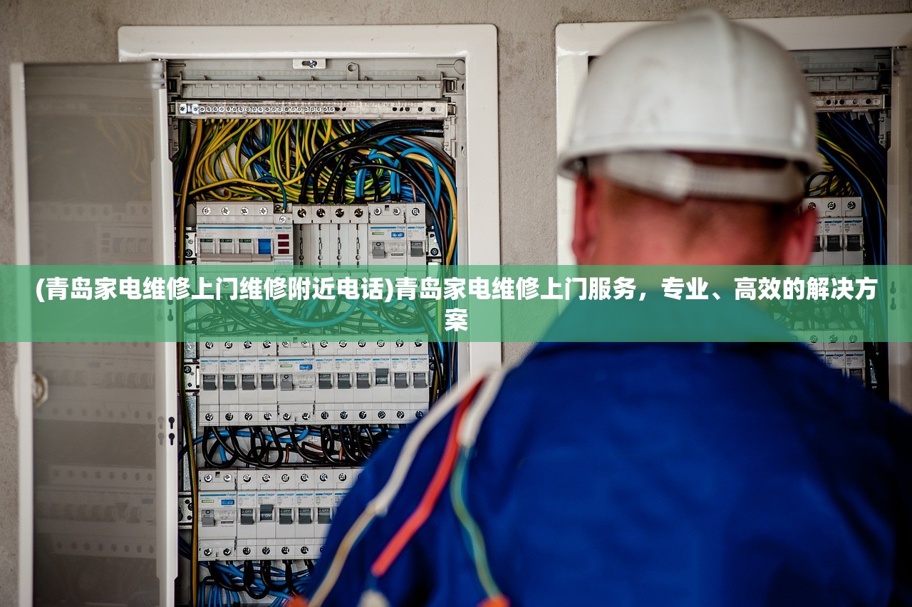 (青岛家电维修上门维修附近电话)青岛家电维修上门服务，专业、高效的解决方案