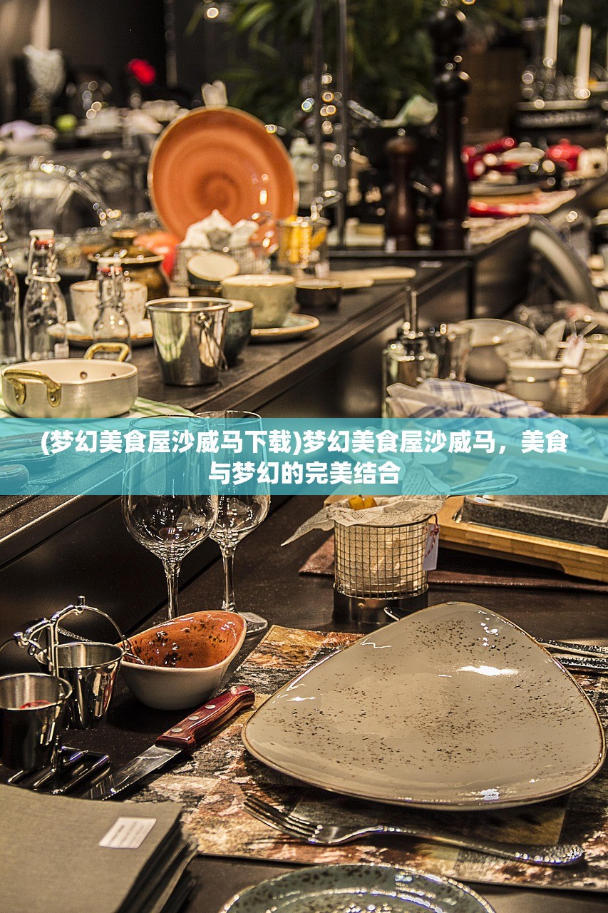 (梦幻美食屋沙威马下载)梦幻美食屋沙威马，美食与梦幻的完美结合