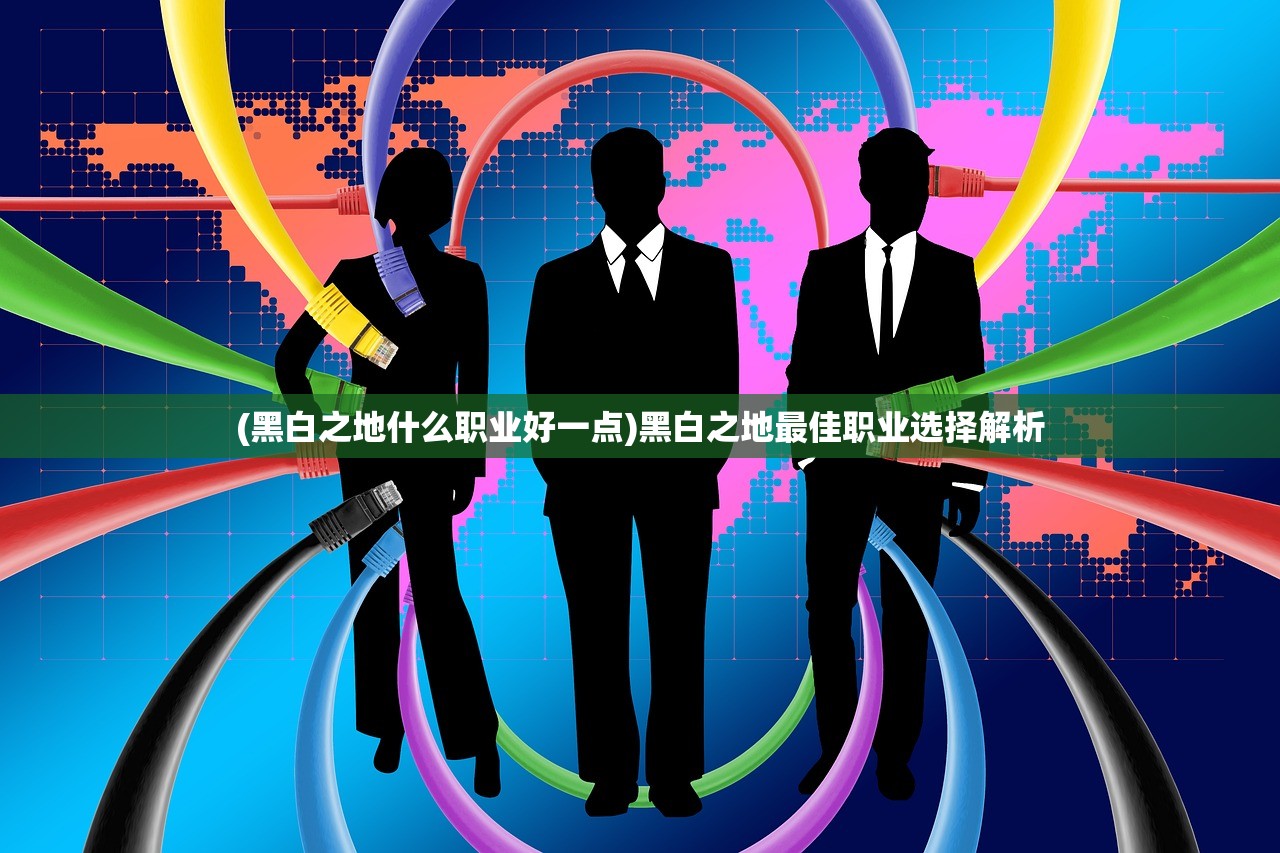 (黑白之地什么职业好一点)黑白之地最佳职业选择解析