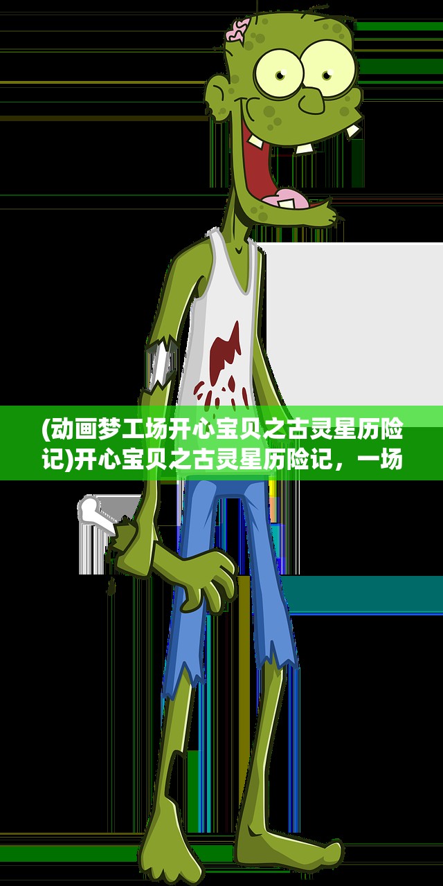 (动画梦工场开心宝贝之古灵星历险记)开心宝贝之古灵星历险记，一场奇幻的探险之旅
