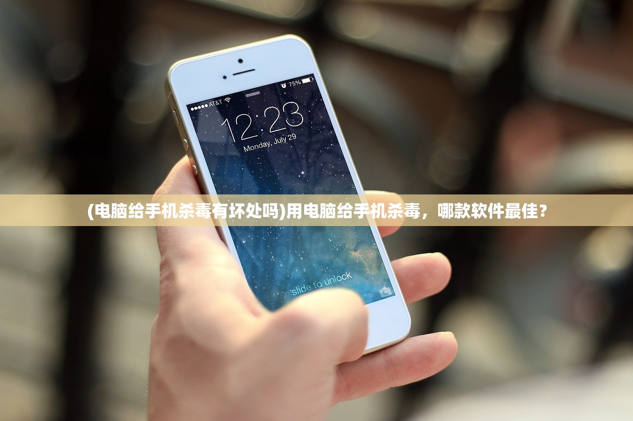 (电脑给手机杀毒有坏处吗)用电脑给手机杀毒，哪款软件最佳？