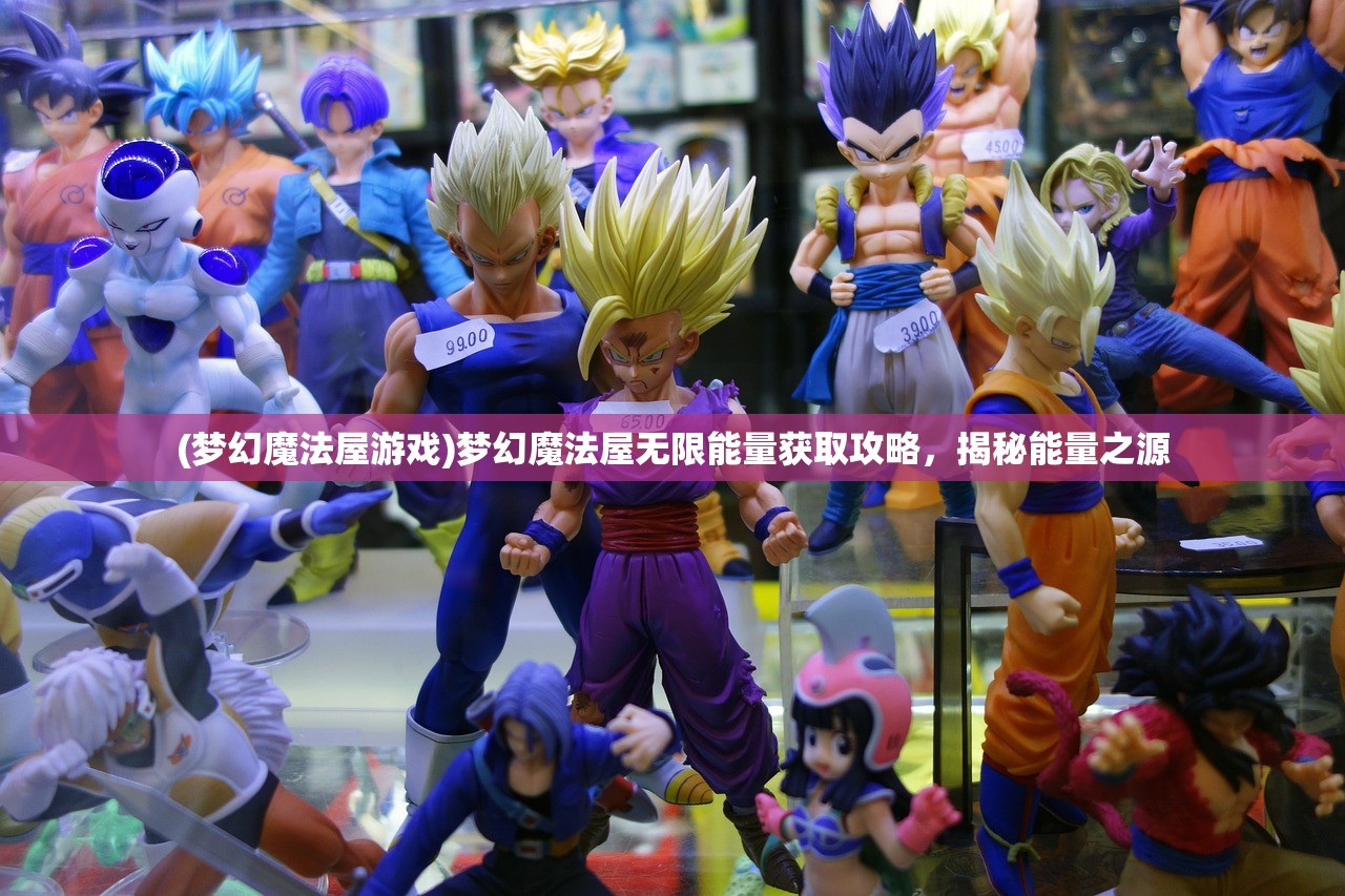 (梦幻魔法屋游戏)梦幻魔法屋无限能量获取攻略，揭秘能量之源