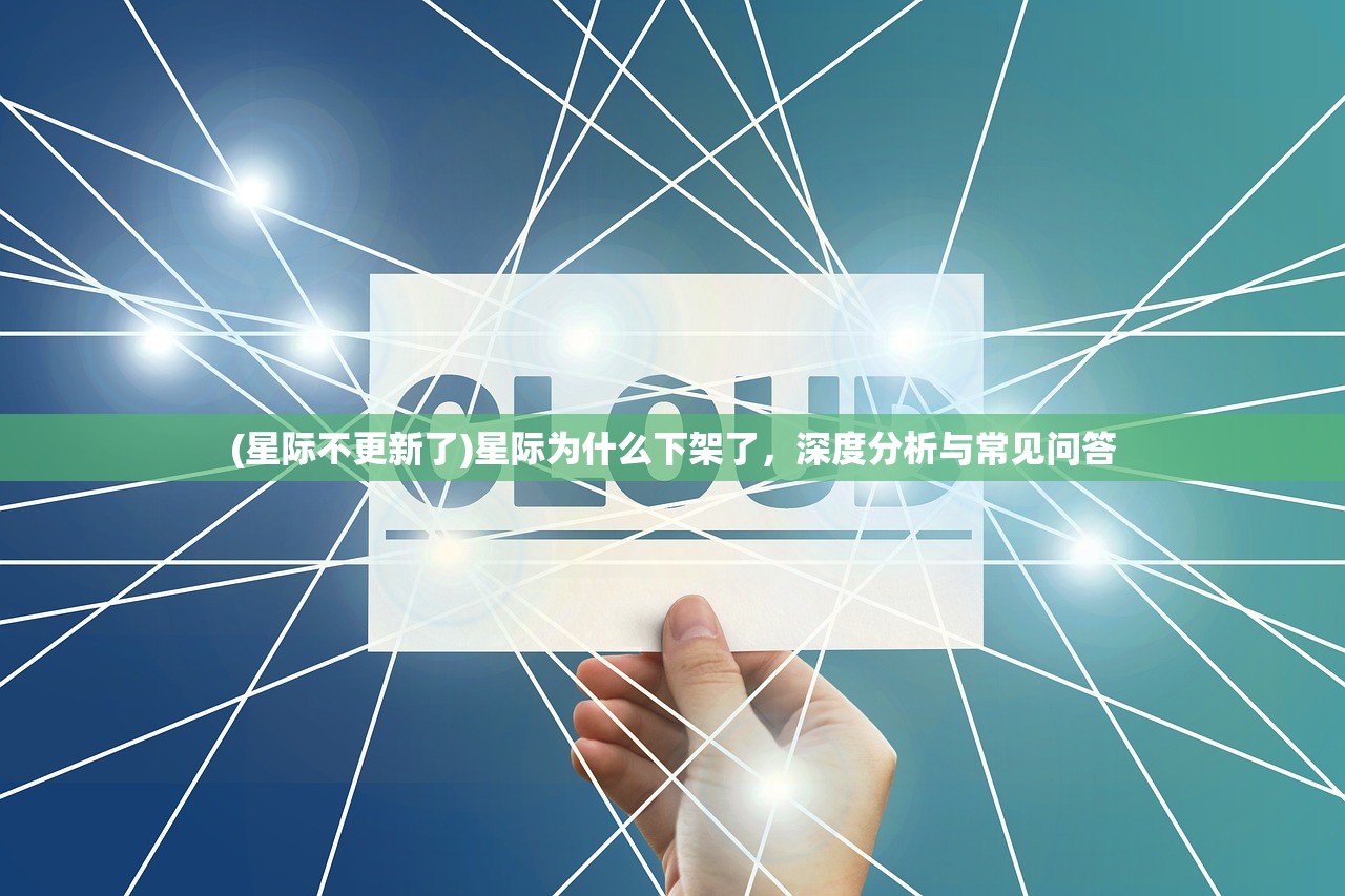 (星际不更新了)星际为什么下架了，深度分析与常见问答