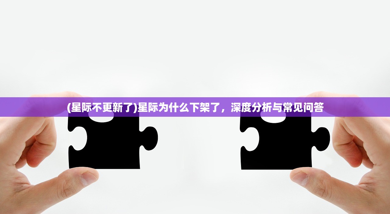 (星际不更新了)星际为什么下架了，深度分析与常见问答