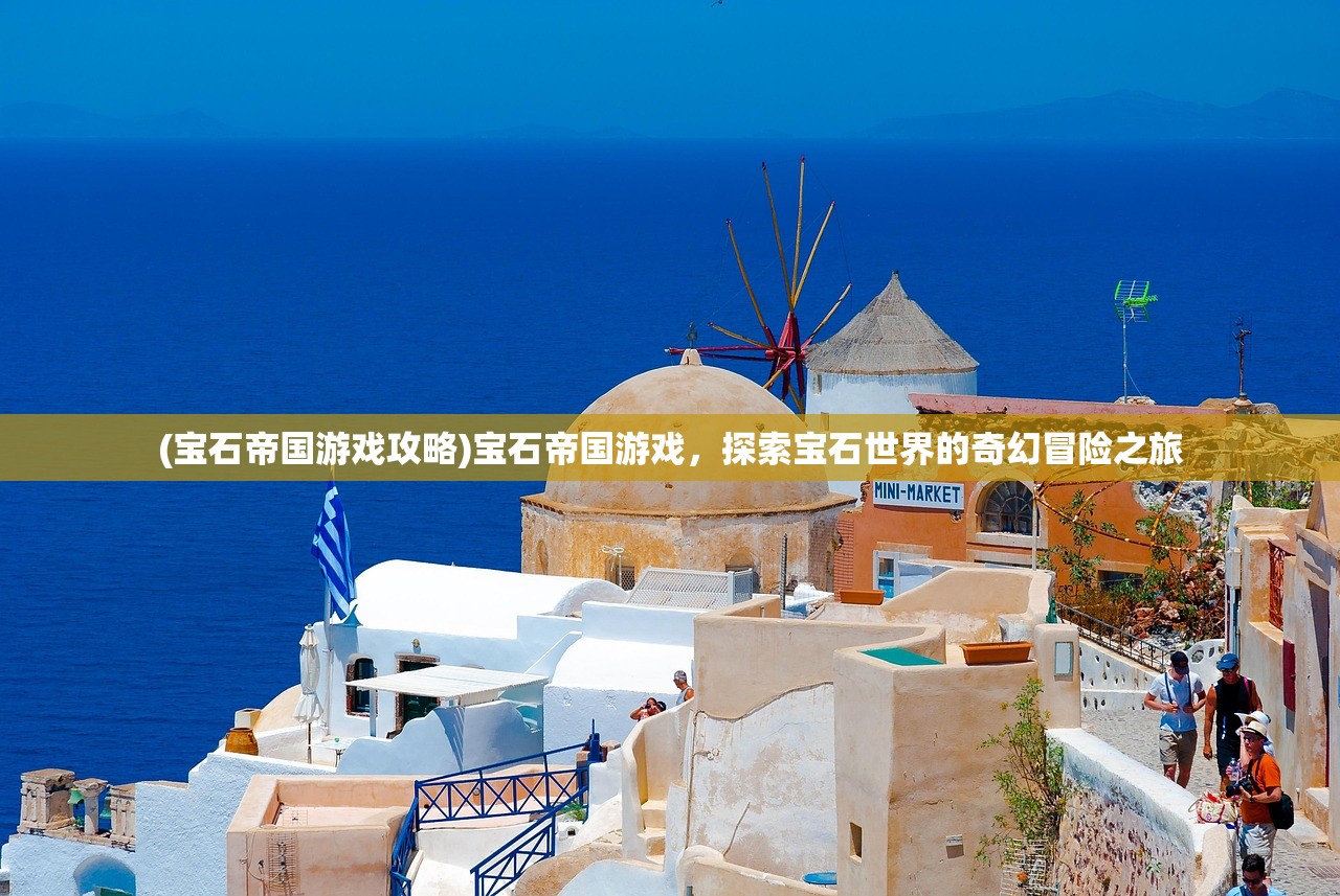 (宝石帝国游戏攻略)宝石帝国游戏，探索宝石世界的奇幻冒险之旅