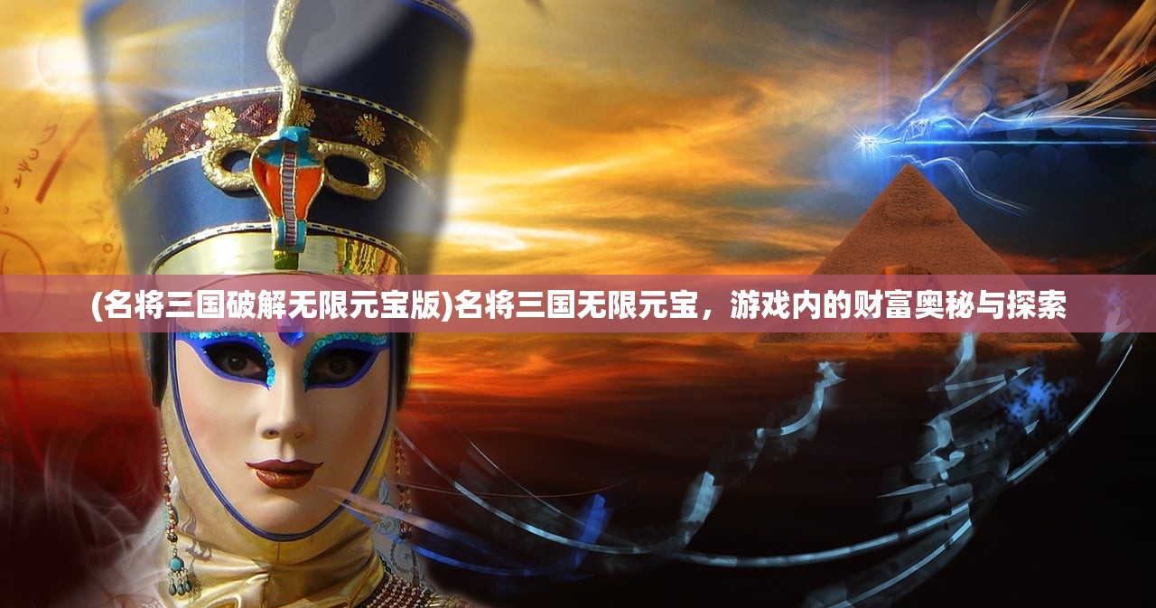 (名将三国破解无限元宝版)名将三国无限元宝，游戏内的财富奥秘与探索