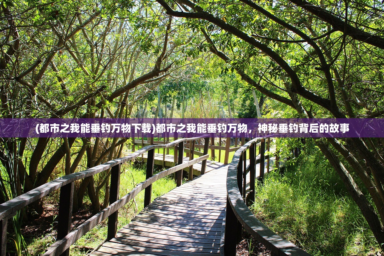 (都市之我能垂钓万物下载)都市之我能垂钓万物，神秘垂钓背后的故事
