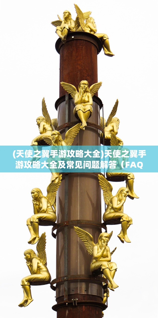 (天使之翼手游攻略大全)天使之翼手游攻略大全及常见问题解答（FAQ）