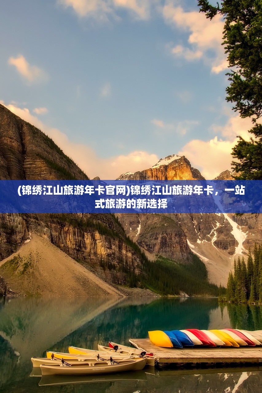 (锦绣江山旅游年卡官网)锦绣江山旅游年卡，一站式旅游的新选择