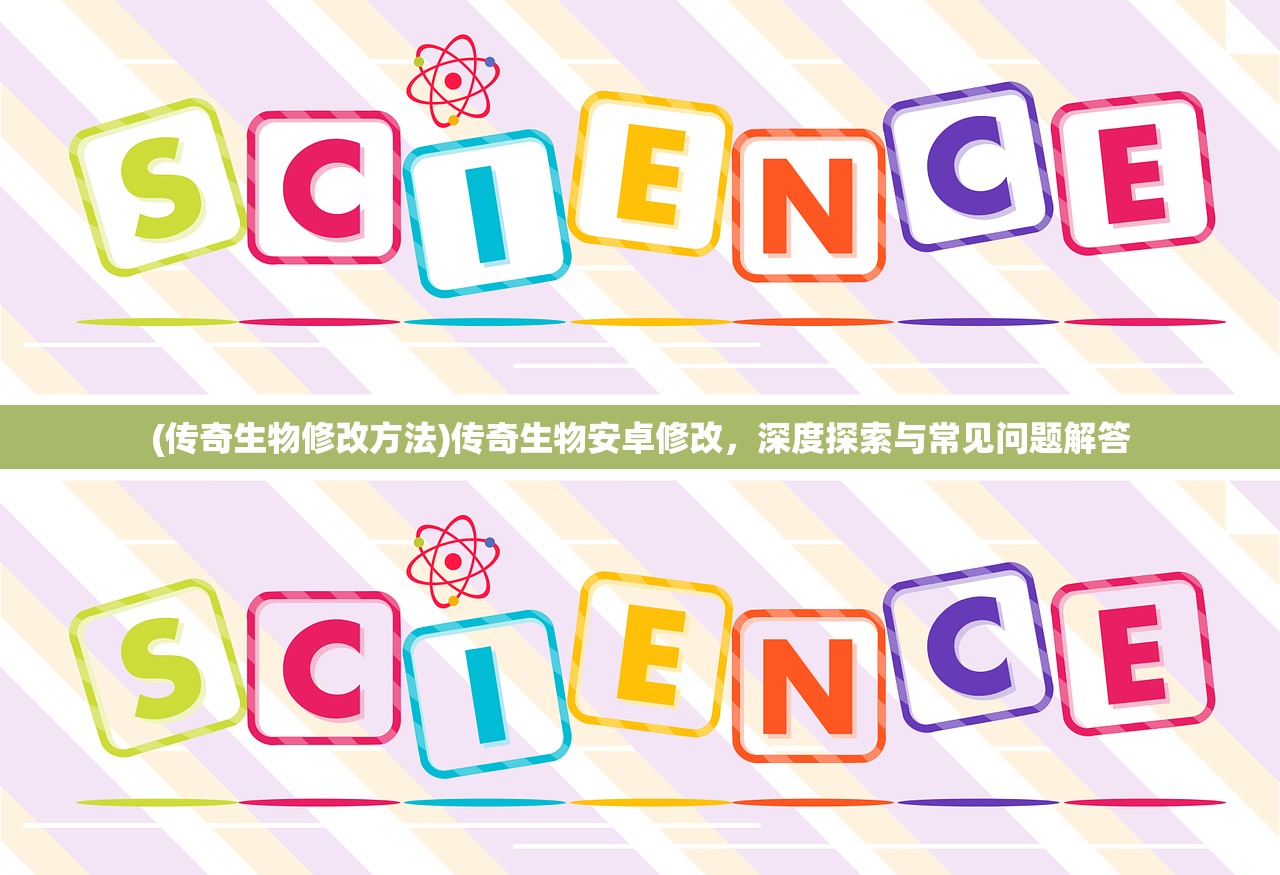 (传奇生物修改方法)传奇生物安卓修改，深度探索与常见问题解答