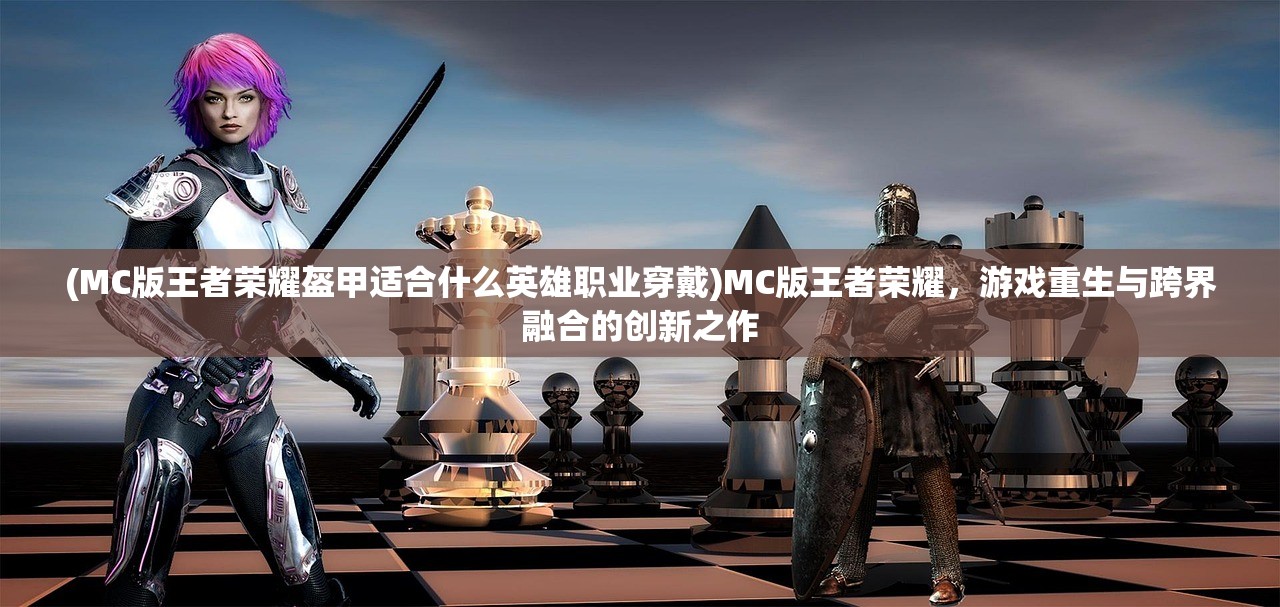 (MC版王者荣耀盔甲适合什么英雄职业穿戴)MC版王者荣耀，游戏重生与跨界融合的创新之作