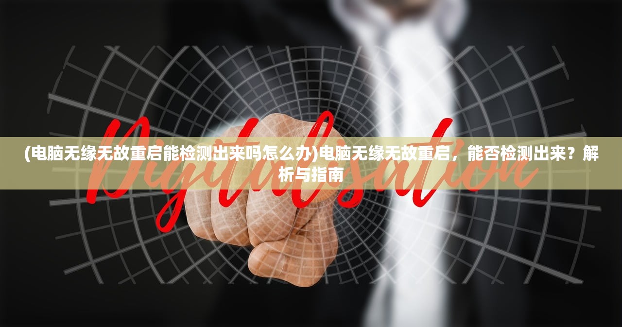 (电脑无缘无故重启能检测出来吗怎么办)电脑无缘无故重启，能否检测出来？解析与指南