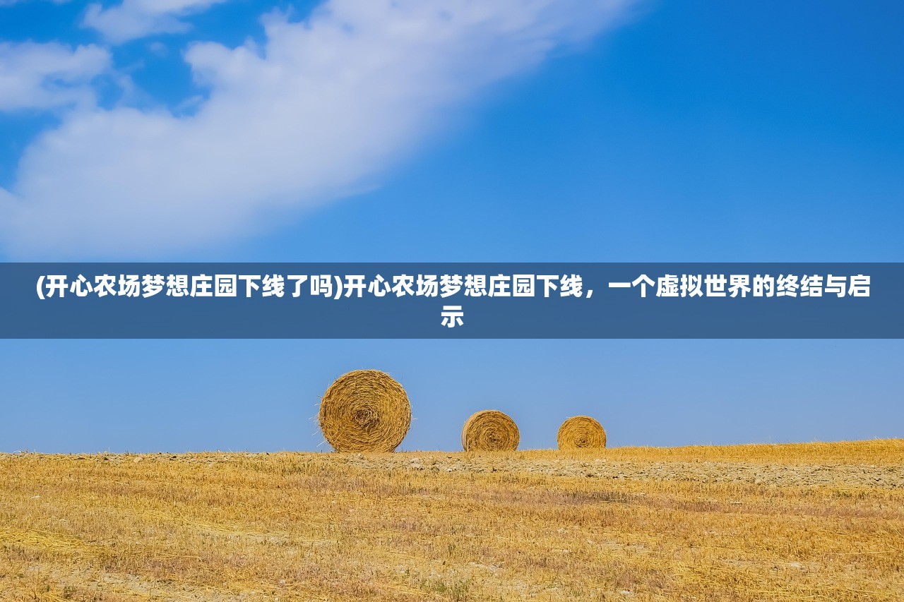 (开心农场梦想庄园下线了吗)开心农场梦想庄园下线，一个虚拟世界的终结与启示