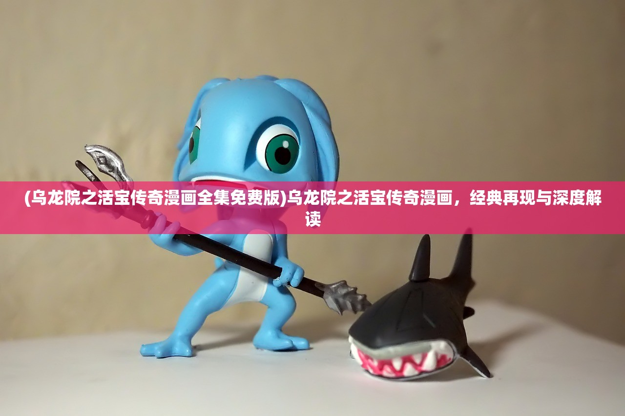 (乌龙院之活宝传奇漫画全集免费版)乌龙院之活宝传奇漫画，经典再现与深度解读