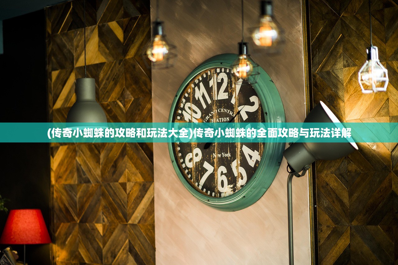 (传奇小蜘蛛的攻略和玩法大全)传奇小蜘蛛的全面攻略与玩法详解
