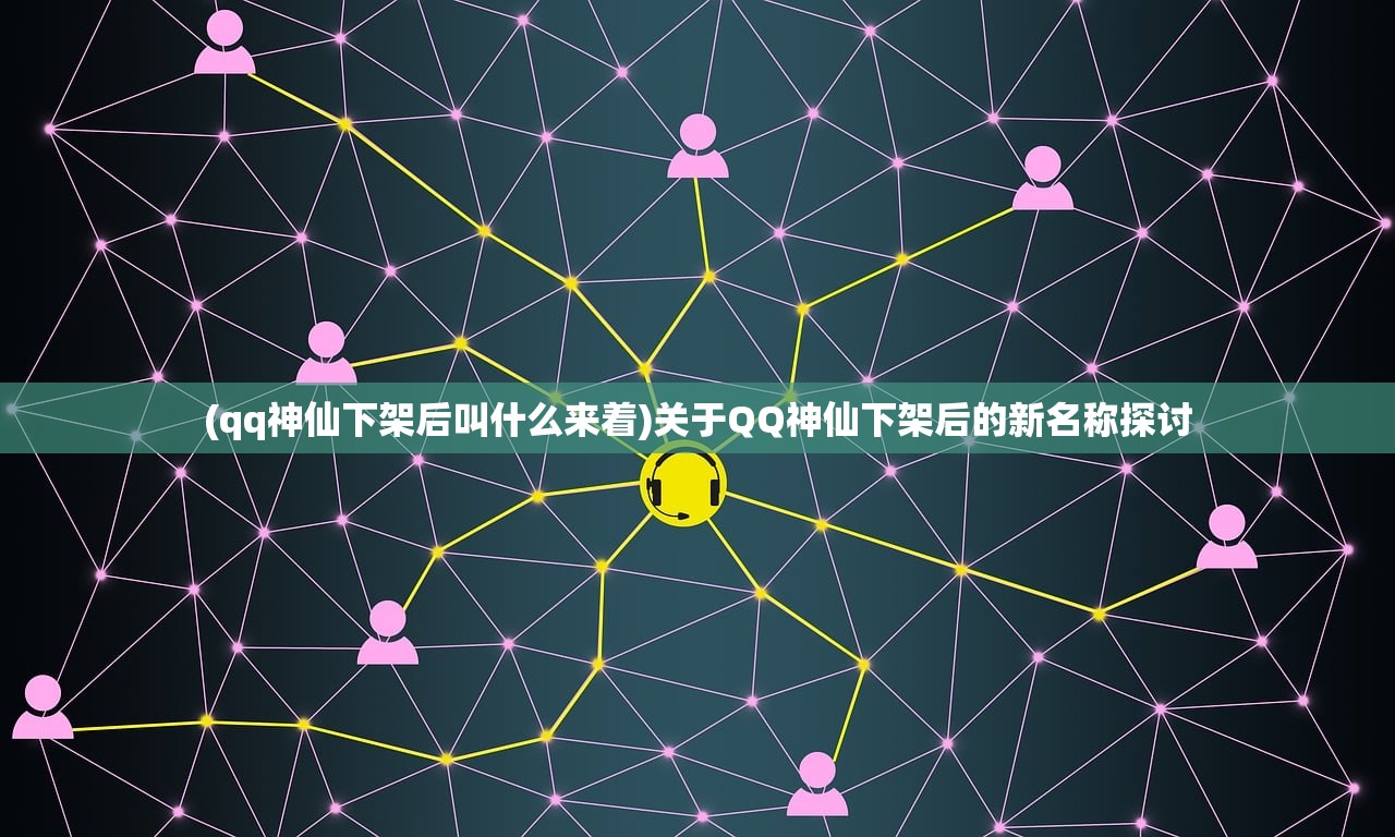 (qq神仙下架后叫什么来着)关于QQ神仙下架后的新名称探讨