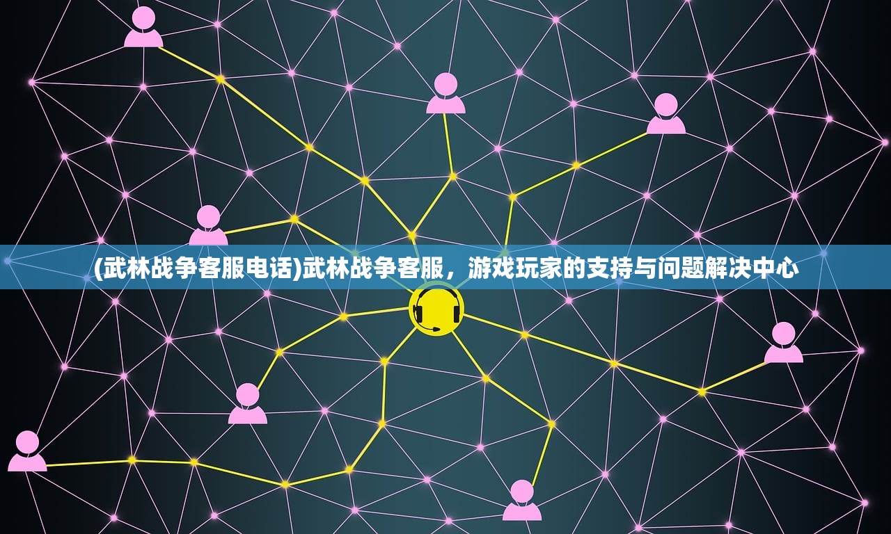 (武林战争客服电话)武林战争客服，游戏玩家的支持与问题解决中心
