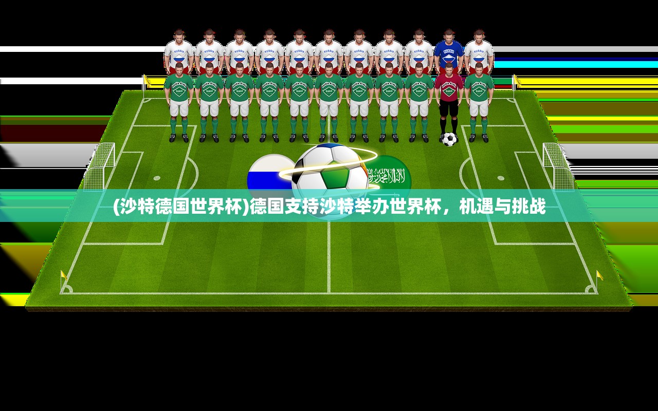 (沙特德国世界杯)德国支持沙特举办世界杯，机遇与挑战