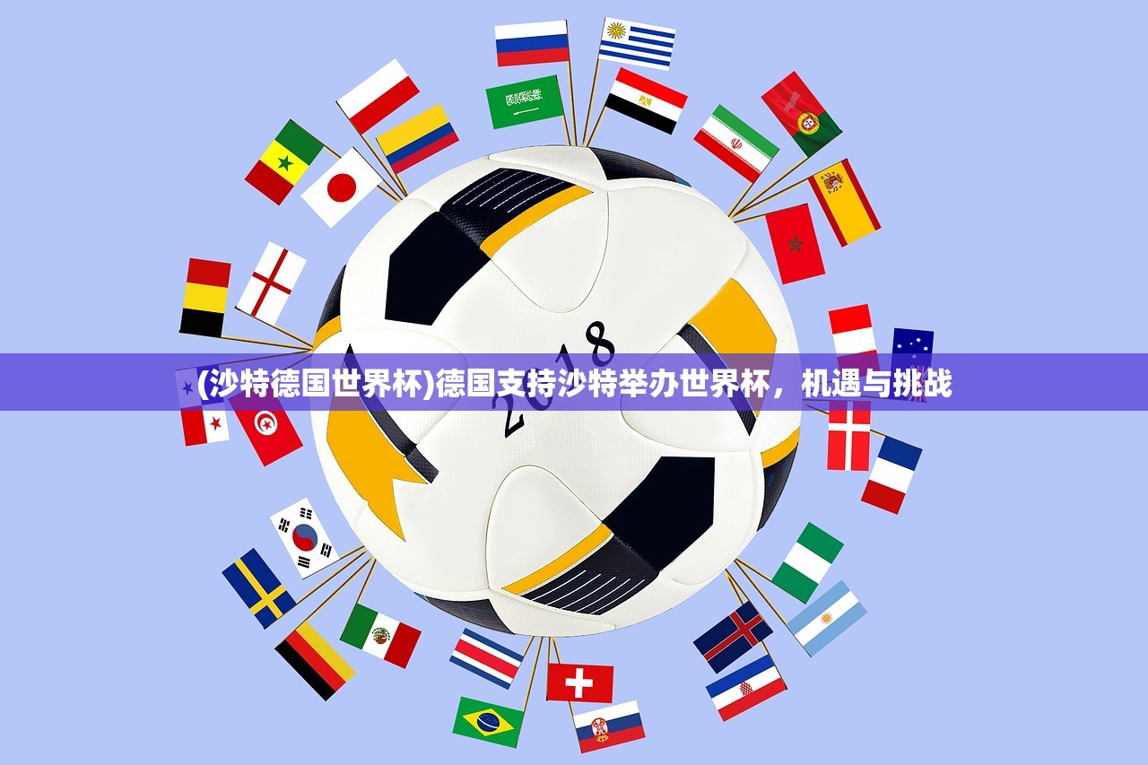 (沙特德国世界杯)德国支持沙特举办世界杯，机遇与挑战