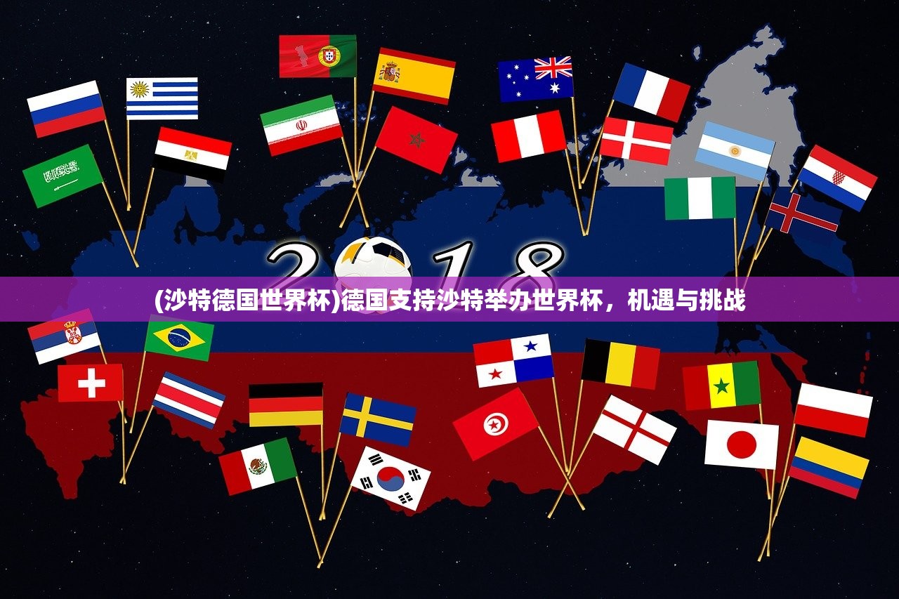 (沙特德国世界杯)德国支持沙特举办世界杯，机遇与挑战