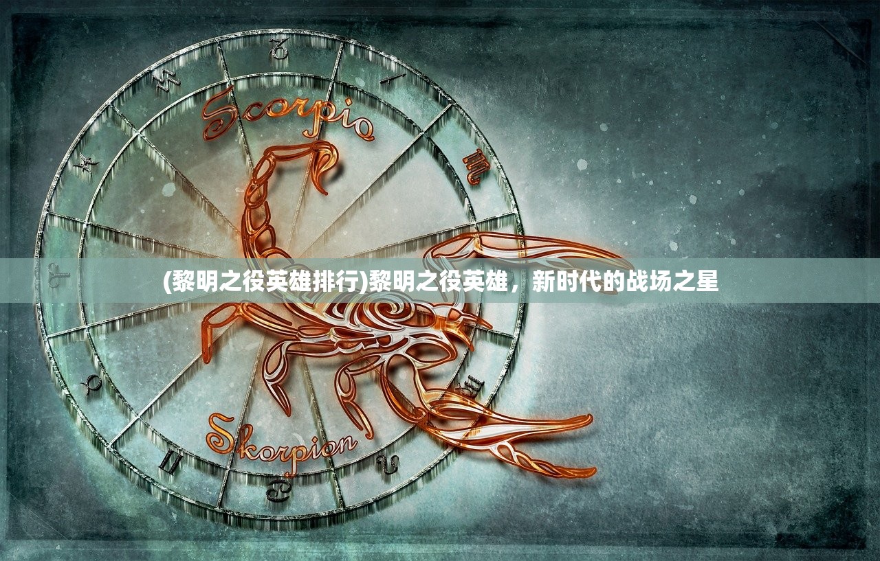 (黎明之役英雄排行)黎明之役英雄，新时代的战场之星