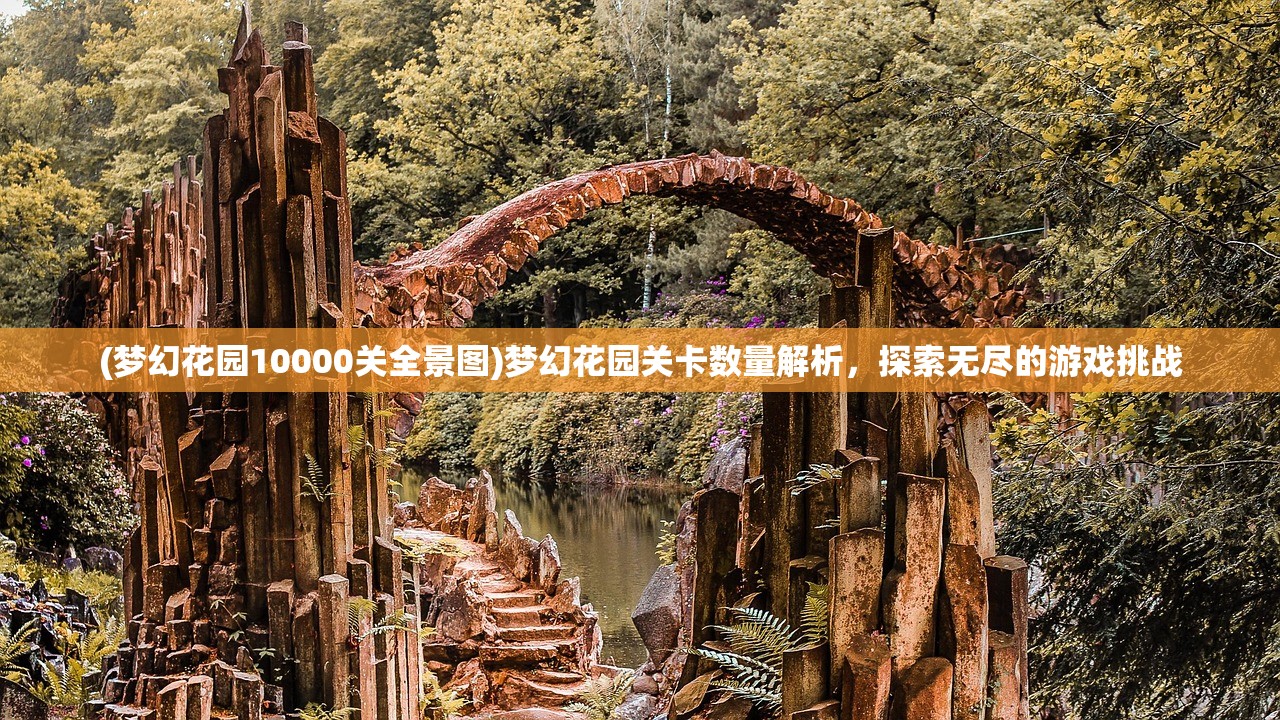 (梦幻花园10000关全景图)梦幻花园关卡数量解析，探索无尽的游戏挑战
