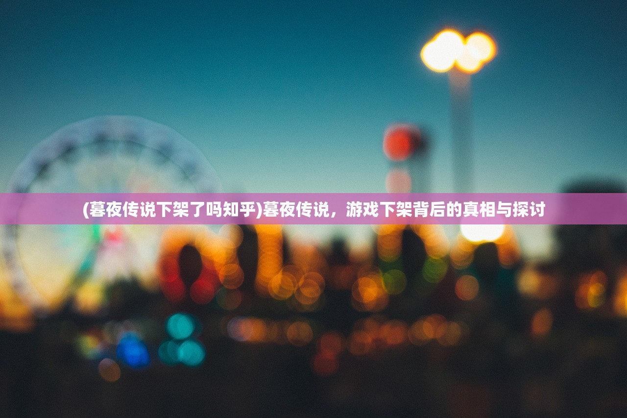 (暮夜传说下架了吗知乎)暮夜传说，游戏下架背后的真相与探讨