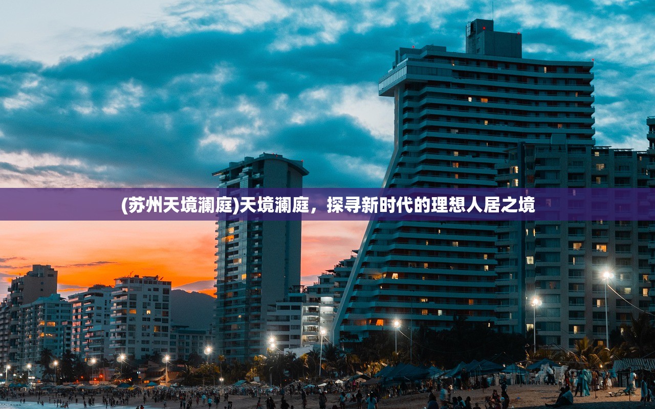 (苏州天境澜庭)天境澜庭，探寻新时代的理想人居之境
