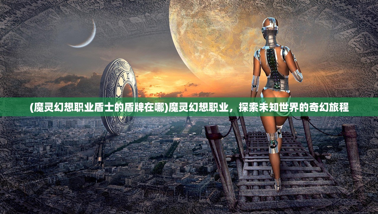 (魔灵幻想职业盾士的盾牌在哪)魔灵幻想职业，探索未知世界的奇幻旅程