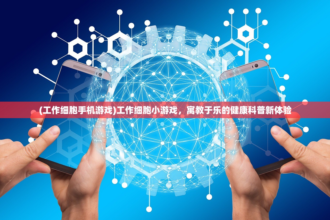 (工作细胞手机游戏)工作细胞小游戏，寓教于乐的健康科普新体验
