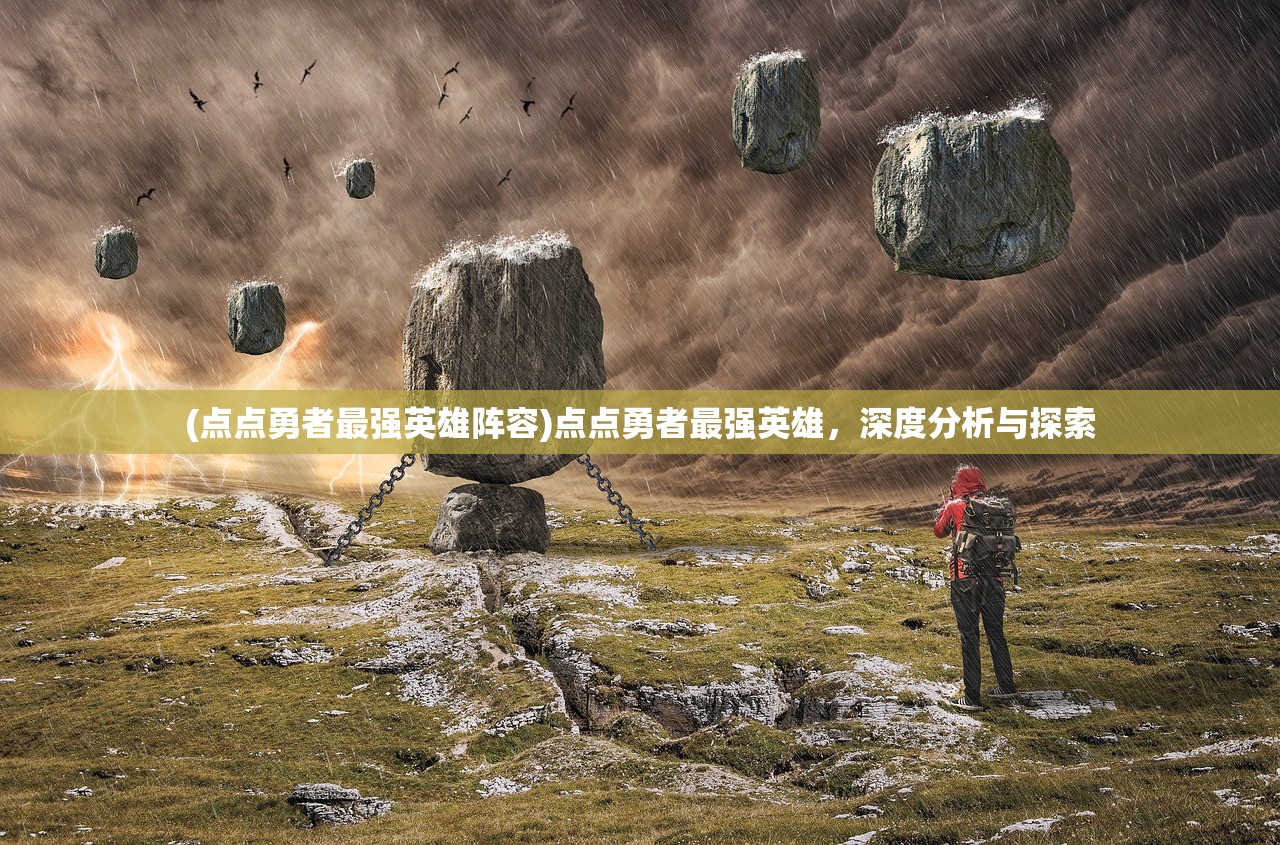 (点点勇者最强英雄阵容)点点勇者最强英雄，深度分析与探索