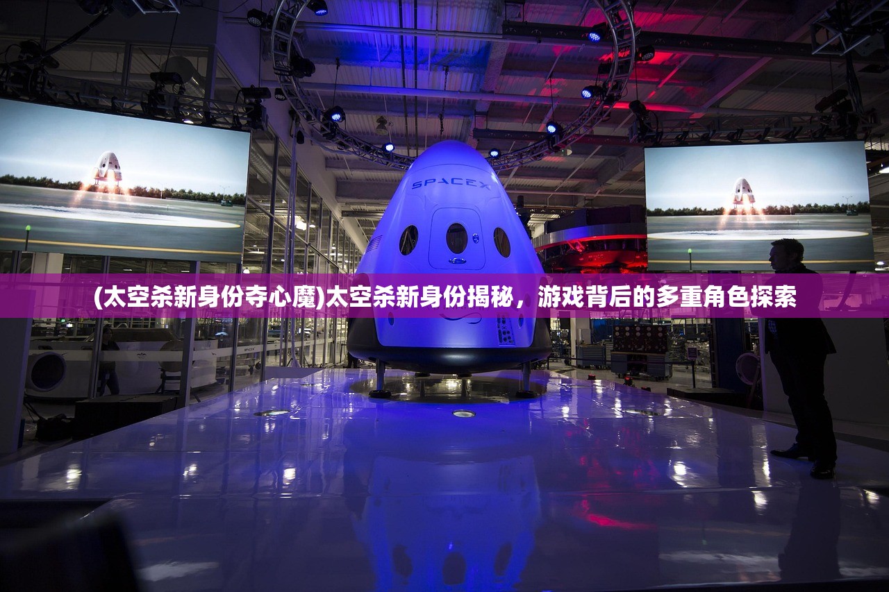 (太空杀新身份夺心魔)太空杀新身份揭秘，游戏背后的多重角色探索