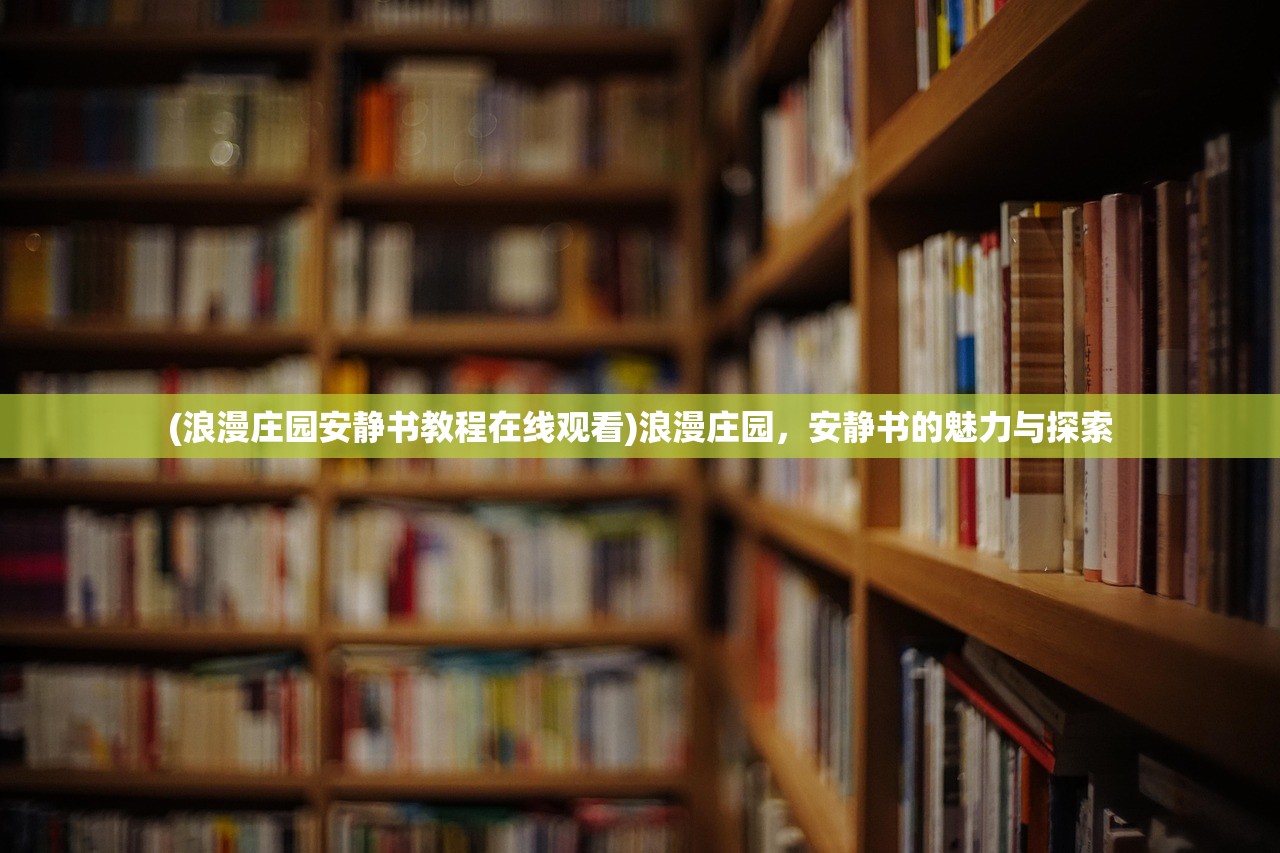(浪漫庄园安静书教程在线观看)浪漫庄园，安静书的魅力与探索