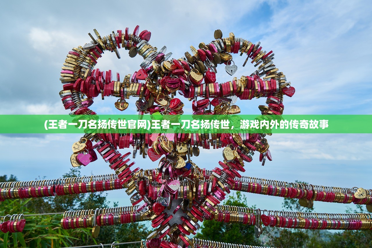 (王者一刀名扬传世官网)王者一刀名扬传世，游戏内外的传奇故事