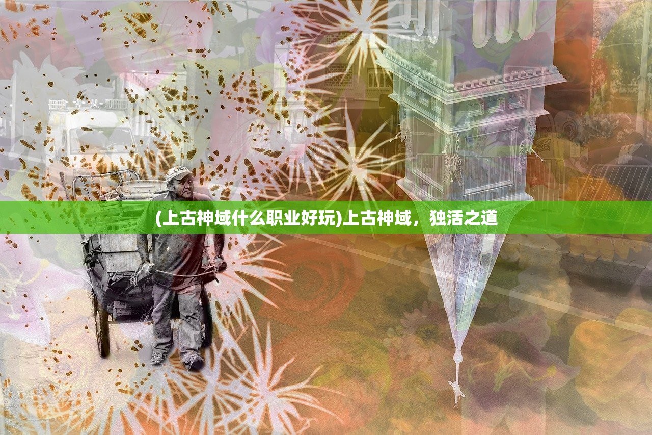 (上古神域什么职业好玩)上古神域，独活之道