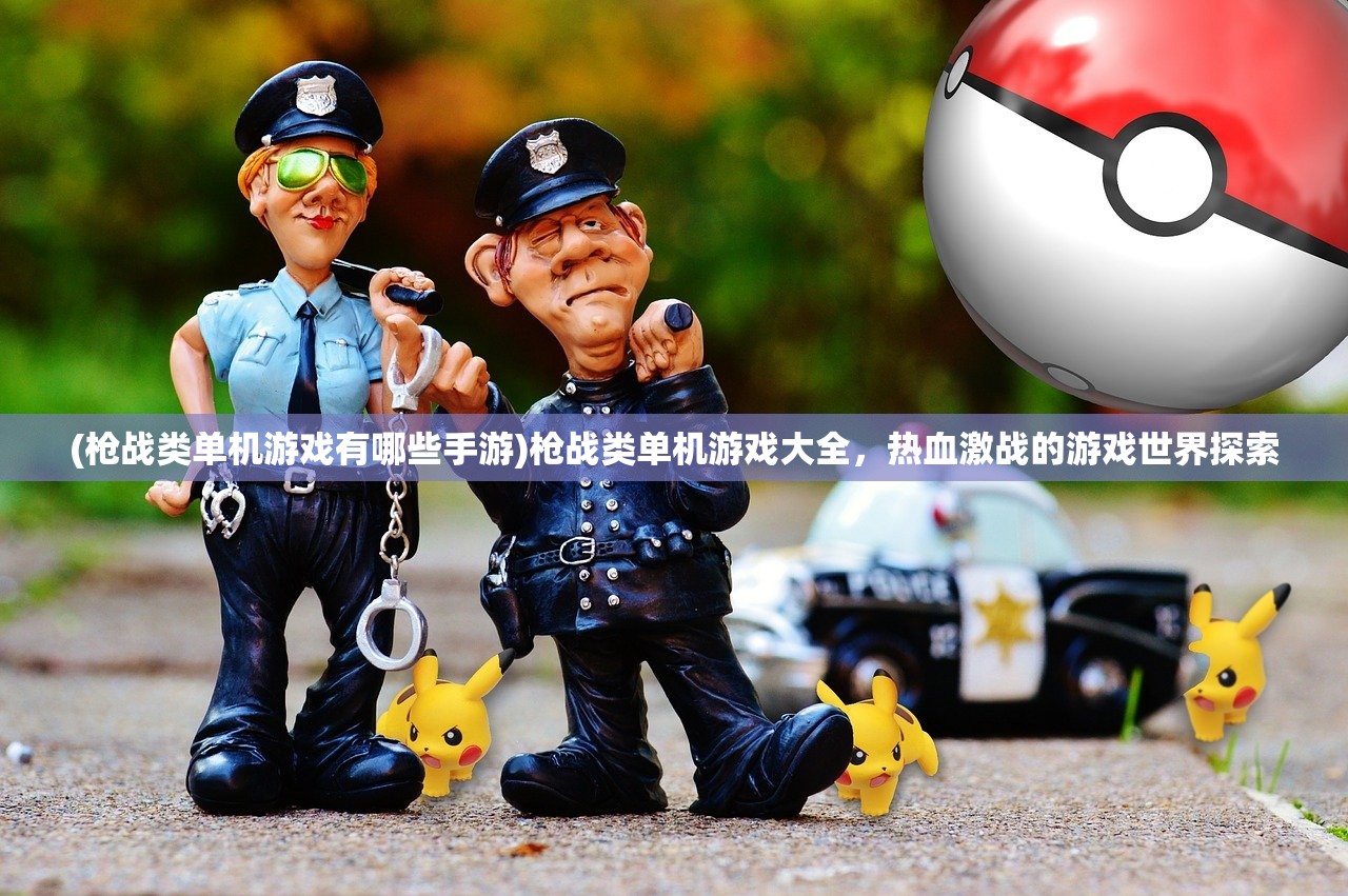 (枪战类单机游戏有哪些手游)枪战类单机游戏大全，热血激战的游戏世界探索